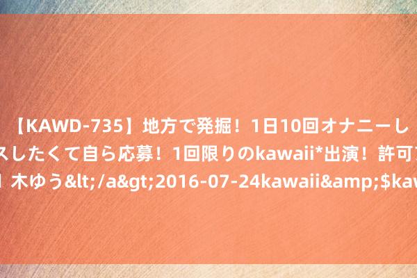 【KAWD-735】地方で発掘！1日10回オナニーしちゃう絶倫少女がセックスしたくて自ら応募！1回限りのkawaii*出演！許可アリAV発売 佐々木ゆう</a>2016-07-24kawaii&$kawaii151分钟 韩国事否会加入好意思国导弹驻防系统？韩国防部回话：“意外参与”