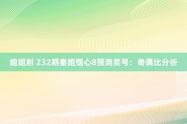 姐姐射 232期秦姐惬心8预测奖号：奇偶比分析