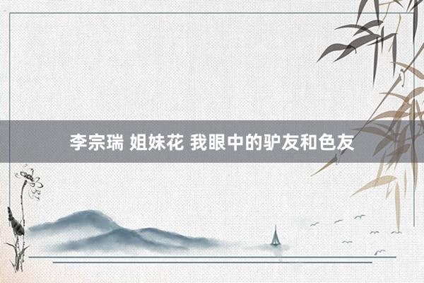 李宗瑞 姐妹花 我眼中的驴友和色友