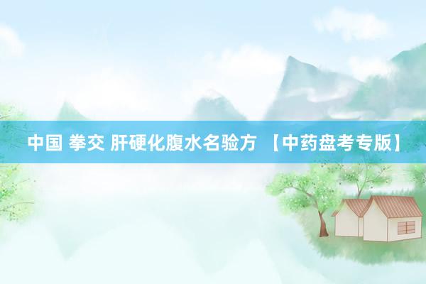 中国 拳交 肝硬化腹水名验方 【中药盘考专版】