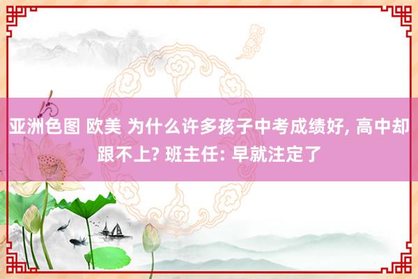亚洲色图 欧美 为什么许多孩子中考成绩好， 高中却跟不上? 班主任: 早就注定了