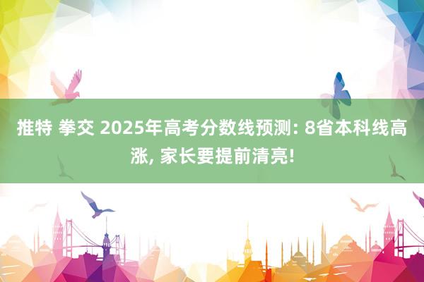 推特 拳交 2025年高考分数线预测: 8省本科线高涨， 家长要提前清亮!