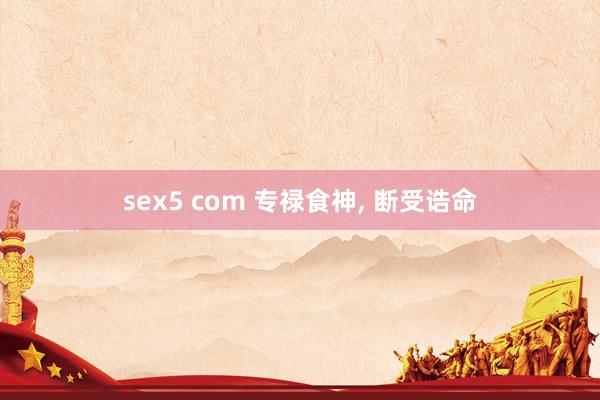 sex5 com 专禄食神， 断受诰命